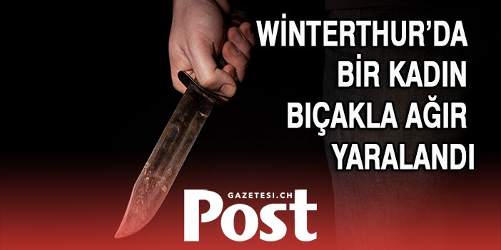 Winterthur’da bir kadın bıçakla ağır yaralandı