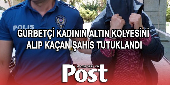 Gurbetçi kadının altın kolyesini alıp kaçan şahıs tutuklandı