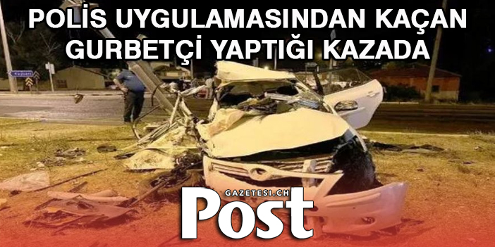 Polis uygulamasından kaçan gurbetçi yaptığı kazada hayatını kaybetti!