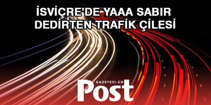 ZÜRİH VE CENEVRE’DE TRAFİK ÇİLESİ