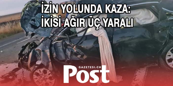 İzin yolunda kaza: İkisi ağır üç yaralı