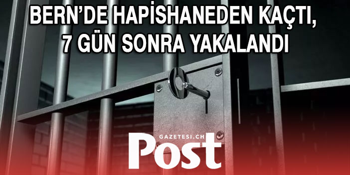 BERN’DE HAPİSHANEDEN KAÇTI, 7 GÜN SONRA YAKALANDI