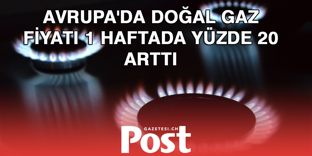 Avrupa'da doğal gaz fiyatı bir haftada yüzde 20 arttı