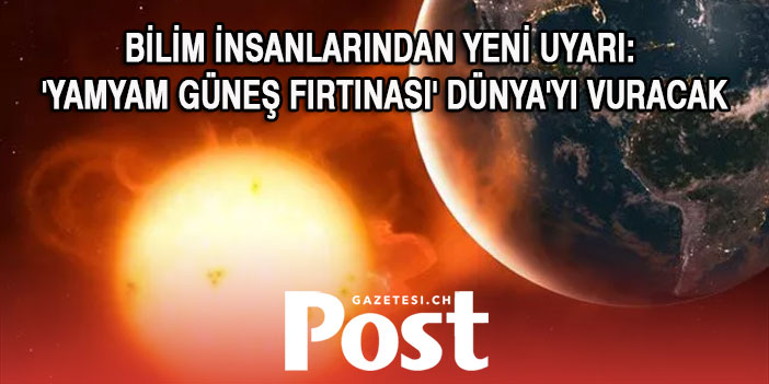 Bilim insanlarından yeni uyarı: 'Yamyam Güneş fırtınası' Dünya'yı vuracak