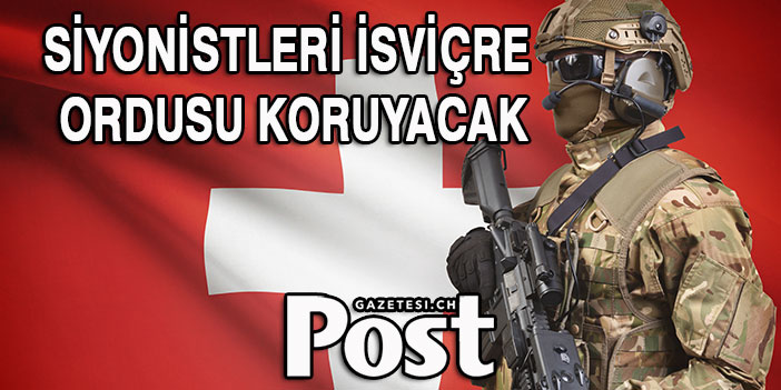 SİYONİSTLERİ İSVİÇRE ORDUSU KORUYACAK