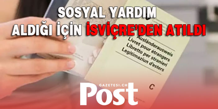 SOSYAL YARDIM ALDIĞI İÇİN İSVİÇRE’DEN ATILDI