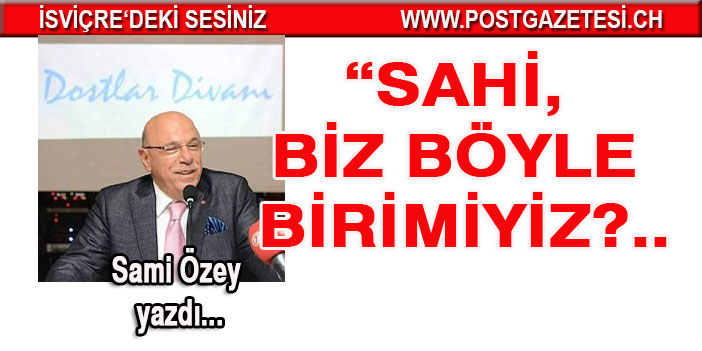 SAHİ, BİZ BÖYLE BİRİMİYİZ?..