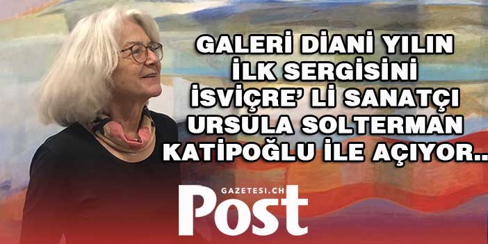 GALERİ DİANİ YILIN İLK SERGİSİNİ  İSVİÇRE’ Lİ SANATÇI URSULA SOLTERMAN KATİPOĞLU İLE AÇIYOR…