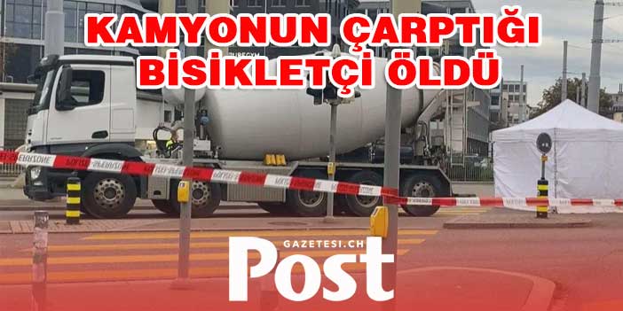 ZÜRİH'TE KAMYONUN ÇARPTIĞI BİSİKLETÇİ ÖLDÜ