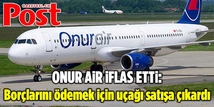 Onur Air iflas etti, çareyi yolcuğu uçağını satmada buldu