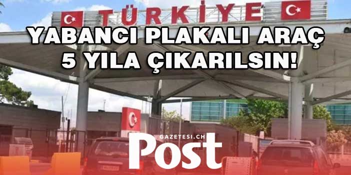 Yabancı plakalı araçların Türkiye’de kalma süresi 5 yıla çıkarılsın önerisi