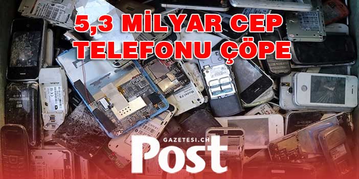 Dünyada 2022'de 5,3 milyar cep telefonunun çöpe atılacağı tahmin ediliyor