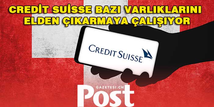 Credit Suisse bazı varlıklarını elden çıkarmaya çalışıyor