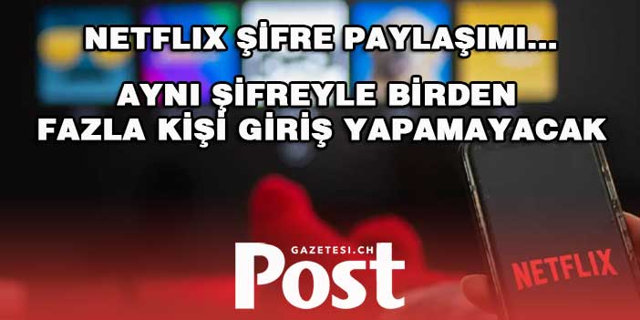 Netflix şifre paylaşımını sonlandırıyor! Aynı şifreyle birden fazla kişi giriş yapamayacak