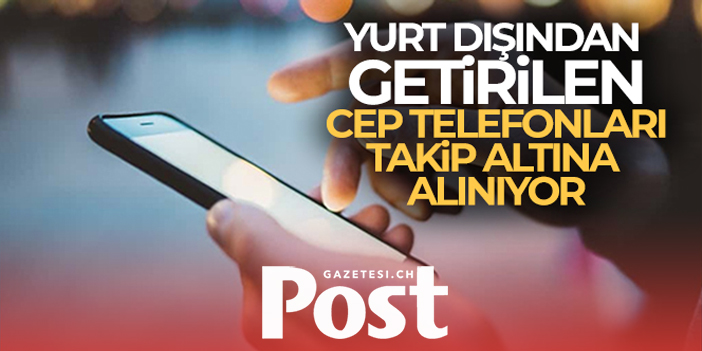 Yurt dışından getirilen cep telefonları takip altına alınıyor