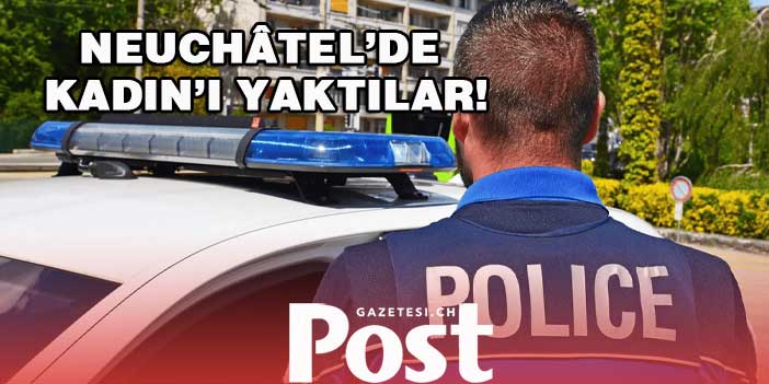 NEUCHÂTEL’DE KADINI EVİNDEN ALIP YAKTILAR