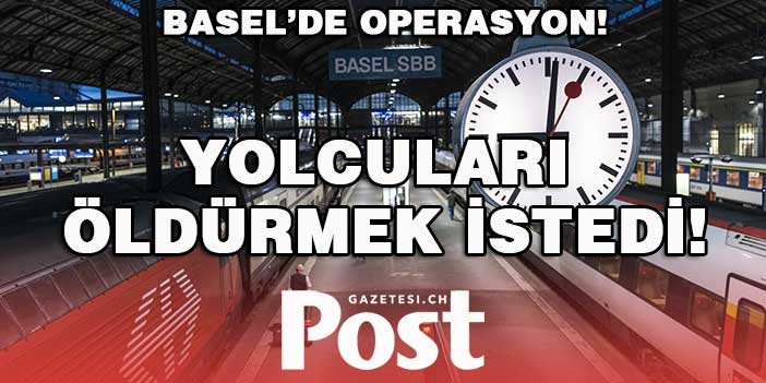 BASEL’DE OPERASYON! YOLCULARI ÖLDÜRMEK İSTEDİ!