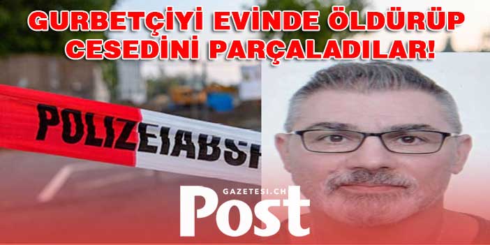 Gurbetçi evinde öldürüldü cesedi parçalandı