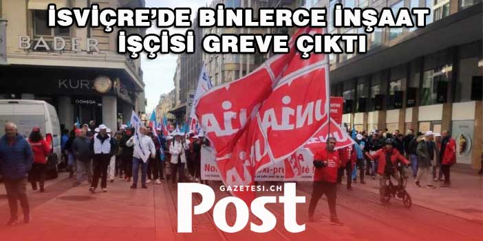 İsviçre’de binlerce inşaat işçisi greve çıktı