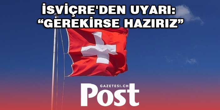 İsviçre'den uyarı: Gerekirse Hazırız