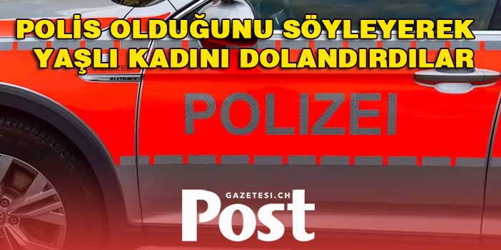 POLİS OLDUĞUNU SÖYLEYEREK YAŞLI KADINI DOLANDIRDILAR