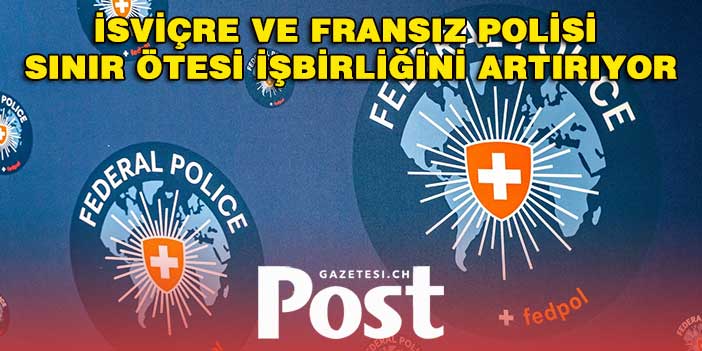 İsviçre ve Fransız polisi sınır ötesi işbirliğini derinleştiriyor