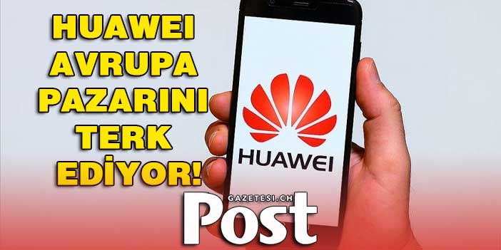 Huawei Avrupa pazarını terk ediyor!