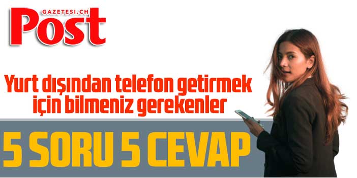 Yurt dışından telefon getirmek için bilmeniz gerekenler