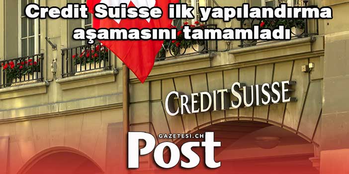 Credit Suisse ilk yapılandırma aşamasını tamamladı