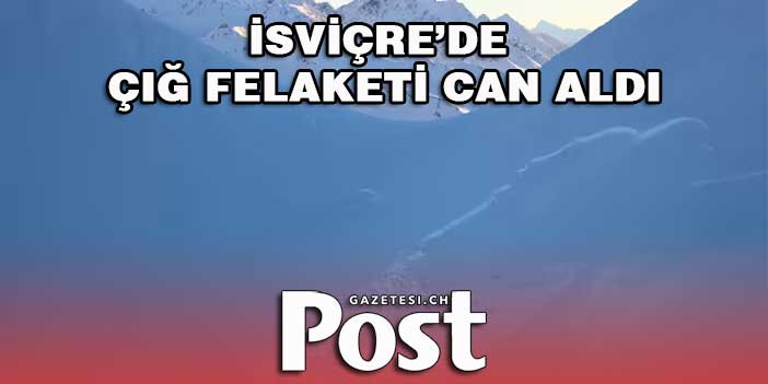 İSVİÇRE’DE ÇIĞ FELAKETİ CAN ALDI