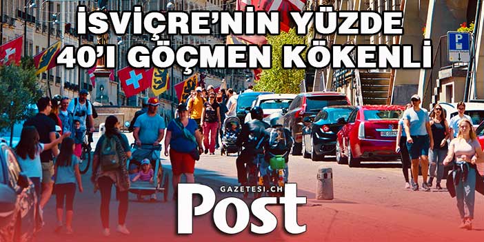 İSVİÇRE’NİN YÜZDE 40’I GÖÇMEN KÖKENLİ