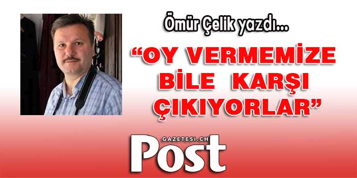 Oy vermemize bile karşı çıkıyorlar