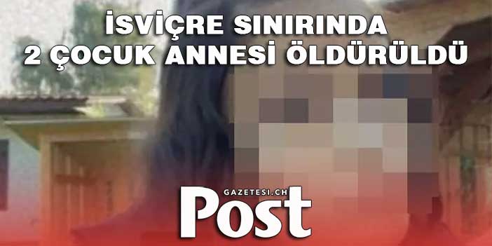 İSVİÇRE SINIRINDA  2 ÇOCUK ANNESİ ÖLDÜRÜLDÜ