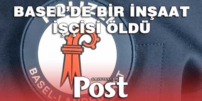 BASEL’DE BİR İNŞAAT İŞÇİSİ ÖLDÜ