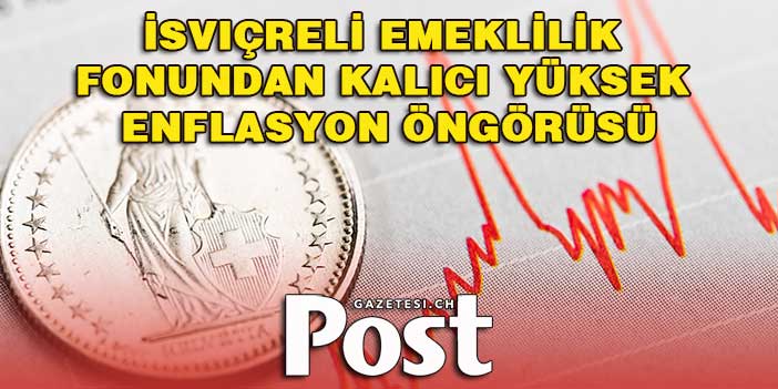 İsviçreli emeklilik fonundan kalıcı yüksek enflasyon öngörüsü