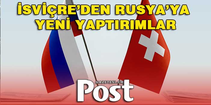 İsviçre’den Rusya’ya yeni yaptırımlar