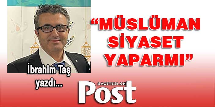 İBRAHİM TAŞ YAZDI: MÜSLÜMAN SİYASET YAPARMI