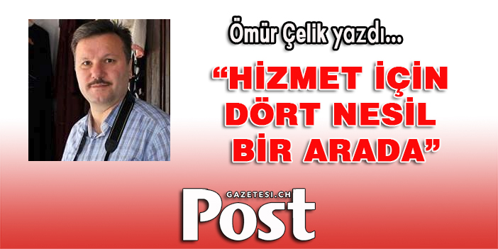 Ömür Çelik yazdı: Hizmet için dört nesil bir arada