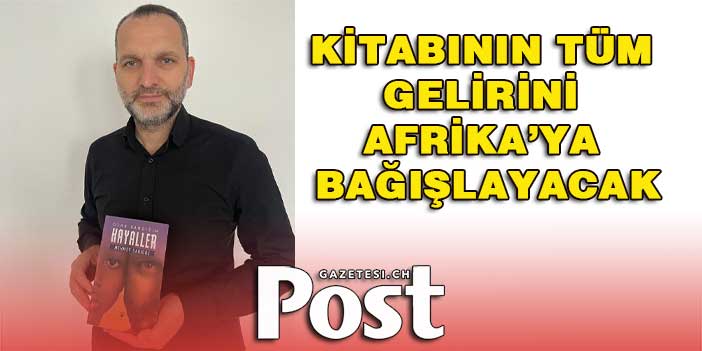 KİTABININ TÜM GELİRİNİ AFRİKA’YA BAĞIŞLAYACAK.