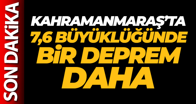 Kahramanmaraş'ta 7.6 büyüklüğünde bir deprem daha!