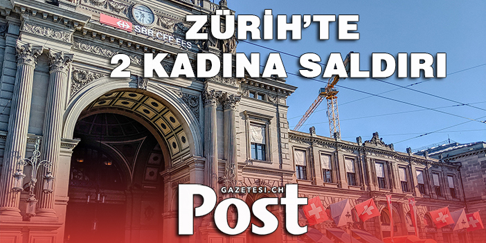 ZÜRİH’TE 2 KADINA SALDIRI