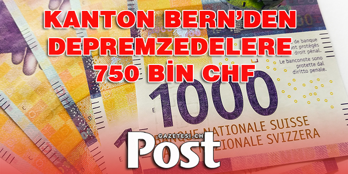 BERN’DEN DEPREMZEDELERE 750 BİN CHF