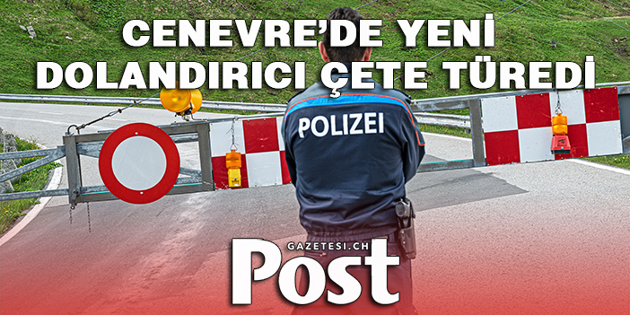 CENEVRE’DE YENİ DOLANDIRICI ÇETE TÜREDİ