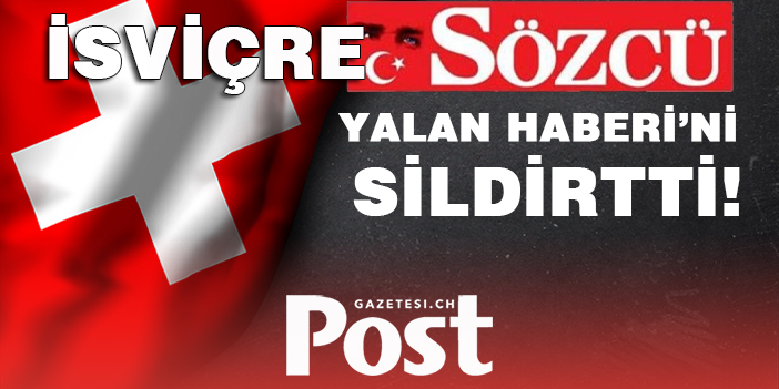 İSVİÇRE’DEN SÖZCÜ’NÜN YALAN HABERİNE MÜDAHALE!