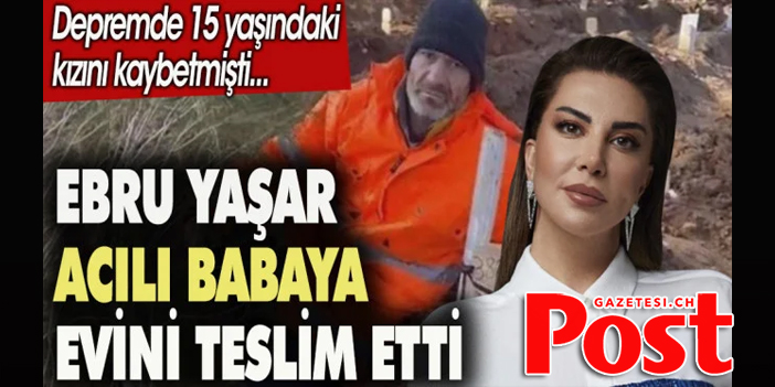 Ebru Yaşar acılı babaya evini teslim etti. Depremde 15 yaşındaki kızını kaybetmişti