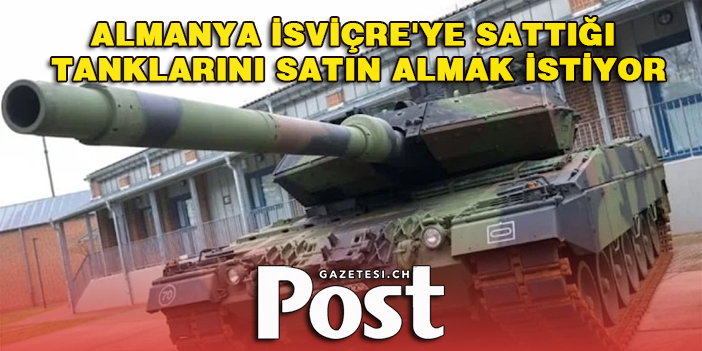 Almanya, İsviçre'den Leopard 2 tanklarını satın almak istiyor