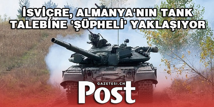 İsviçre, Almanya'nın tank talebine 'şüpheli' yaklaşıyor