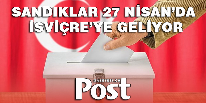 Sandıklar 27 Nisan’da İsviçre'ye geliyor