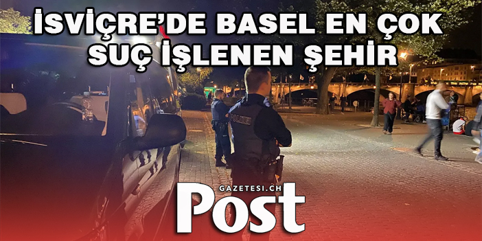 BASEL İSVİÇRE’NİN EN TEHLİKELİ ŞEHRİ