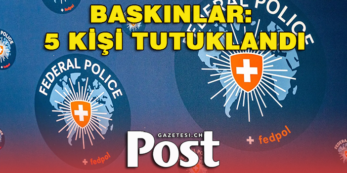 İSVİÇRE’DE POLİS BASKINLARI: 5 KİŞİ TUTUKLANDI